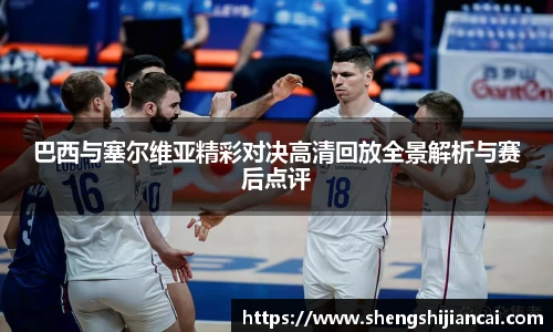 巴西与塞尔维亚精彩对决高清回放全景解析与赛后点评