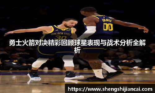 勇士火箭对决精彩回顾球星表现与战术分析全解析