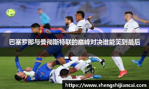 巴塞罗那与曼彻斯特联的巅峰对决谁能笑到最后