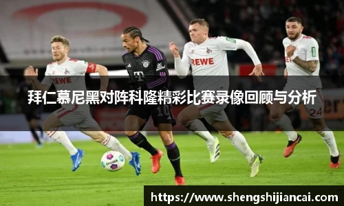 拜仁慕尼黑对阵科隆精彩比赛录像回顾与分析