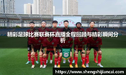 精彩足球比赛联赛杯直播全程回顾与精彩瞬间分析