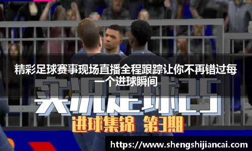 精彩足球赛事现场直播全程跟踪让你不再错过每一个进球瞬间