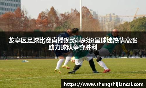 龙亭区足球比赛直播现场精彩纷呈球迷热情高涨助力球队争夺胜利