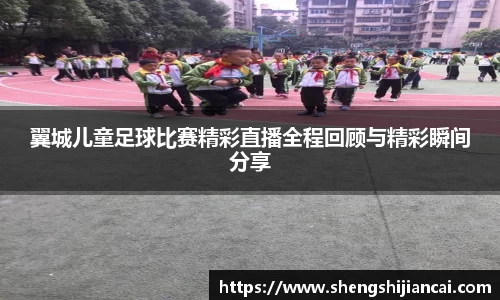 翼城儿童足球比赛精彩直播全程回顾与精彩瞬间分享
