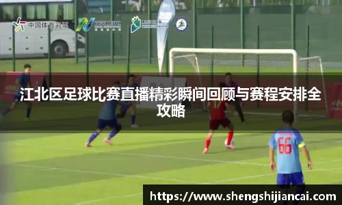 江北区足球比赛直播精彩瞬间回顾与赛程安排全攻略
