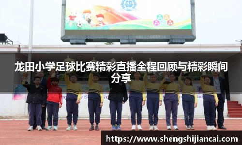 龙田小学足球比赛精彩直播全程回顾与精彩瞬间分享
