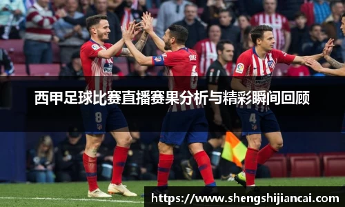 西甲足球比赛直播赛果分析与精彩瞬间回顾