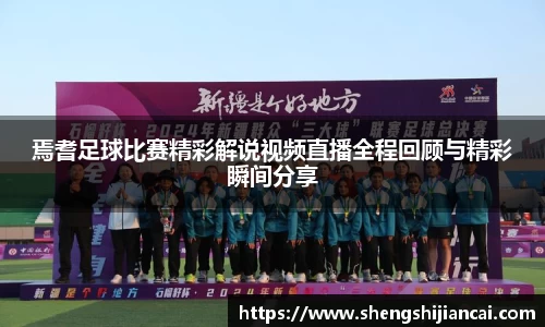 焉耆足球比赛精彩解说视频直播全程回顾与精彩瞬间分享