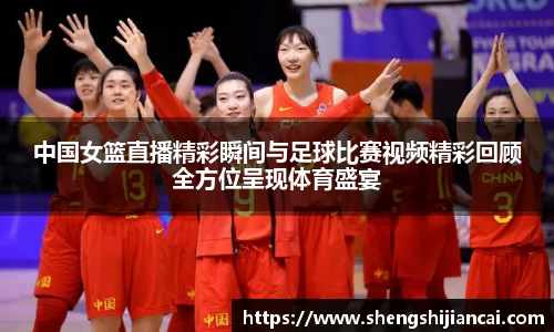 中国女篮直播精彩瞬间与足球比赛视频精彩回顾全方位呈现体育盛宴