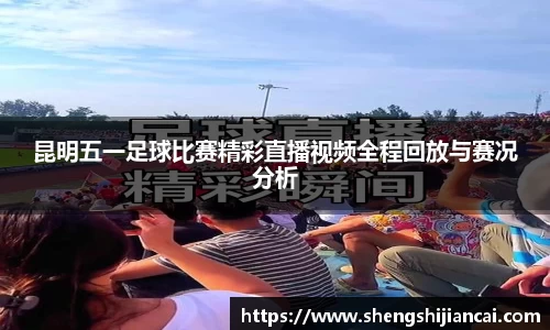 昆明五一足球比赛精彩直播视频全程回放与赛况分析