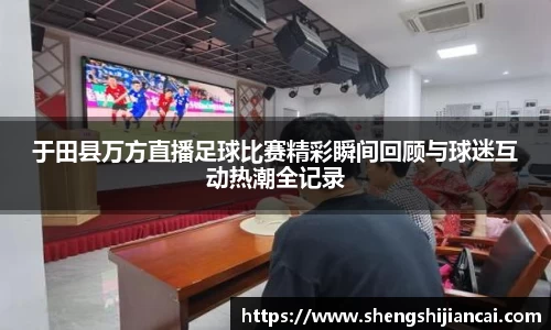 于田县万方直播足球比赛精彩瞬间回顾与球迷互动热潮全记录