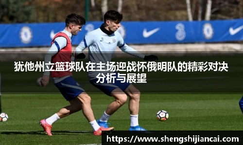 犹他州立篮球队在主场迎战怀俄明队的精彩对决分析与展望