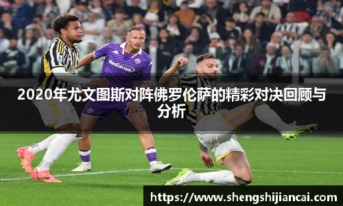 2020年尤文图斯对阵佛罗伦萨的精彩对决回顾与分析