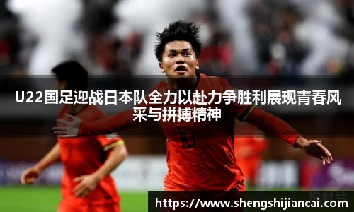 U22国足迎战日本队全力以赴力争胜利展现青春风采与拼搏精神