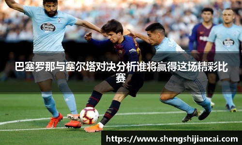 巴塞罗那与塞尔塔对决分析谁将赢得这场精彩比赛