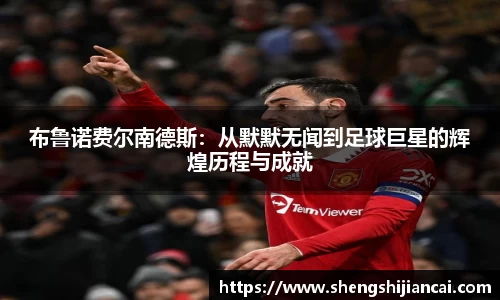 布鲁诺费尔南德斯：从默默无闻到足球巨星的辉煌历程与成就