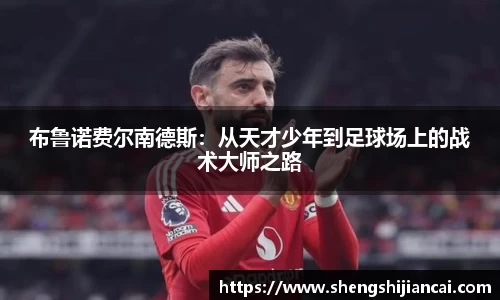 布鲁诺费尔南德斯：从天才少年到足球场上的战术大师之路