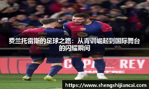 费兰托雷斯的足球之路：从青训崛起到国际舞台的闪耀瞬间