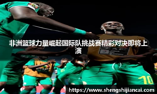 非洲篮球力量崛起国际队挑战赛精彩对决即将上演