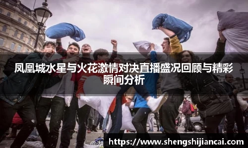 凤凰城水星与火花激情对决直播盛况回顾与精彩瞬间分析